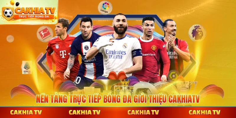 Nền tảng trực tiếp bóng đá giới thiệu CakhiaTV chuyên nghiệp vượt trội